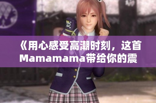 《用心感受高潮时刻，这首Mamamama带给你的震撼体验》