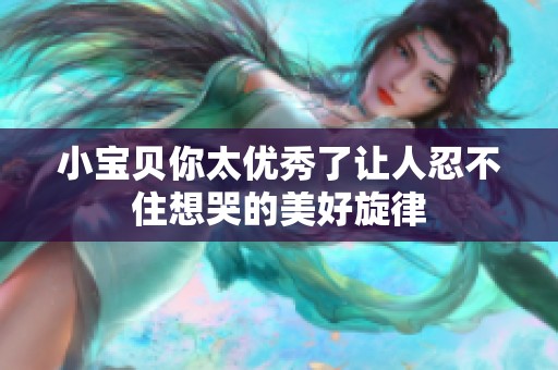 小宝贝你太优秀了让人忍不住想哭的美好旋律