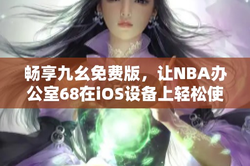 畅享九幺免费版，让NBA办公室68在iOS设备上轻松使用