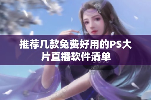 推荐几款免费好用的PS大片直播软件清单
