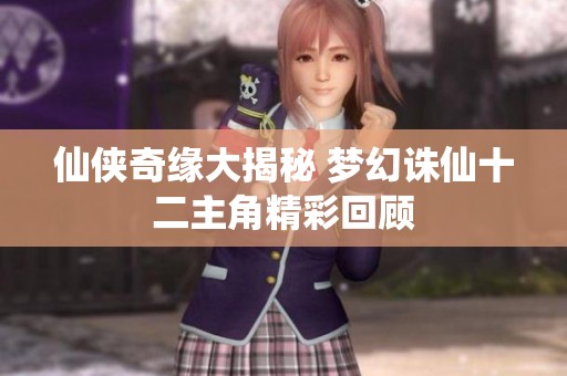 仙侠奇缘大揭秘 梦幻诛仙十二主角精彩回顾