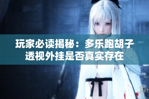 玩家必读揭秘：多乐跑胡子透视外挂是否真实存在