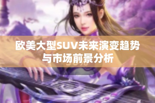 欧美大型SUV未来演变趋势与市场前景分析