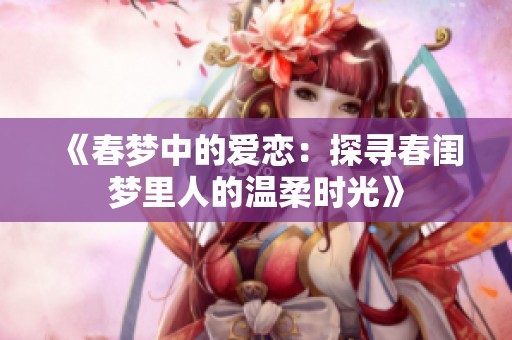 《春梦中的爱恋：探寻春闺梦里人的温柔时光》