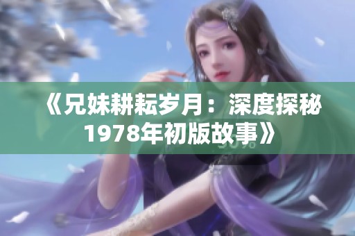 《兄妹耕耘岁月：深度探秘1978年初版故事》