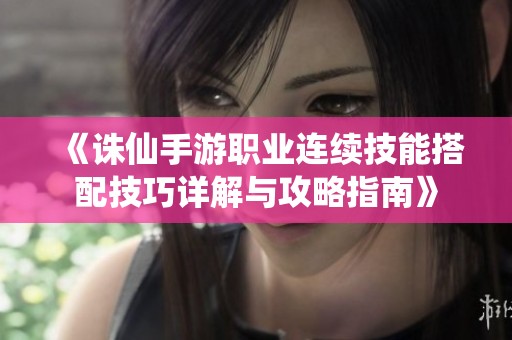 《诛仙手游职业连续技能搭配技巧详解与攻略指南》