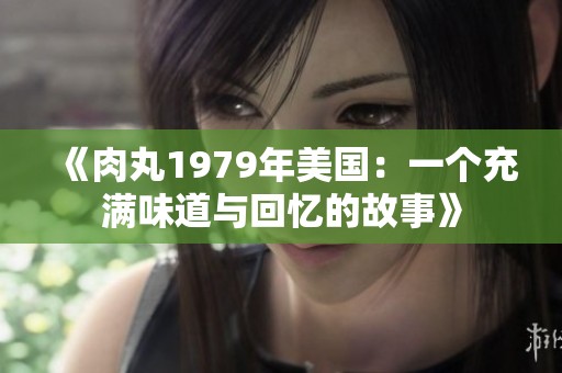 《肉丸1979年美国：一个充满味道与回忆的故事》