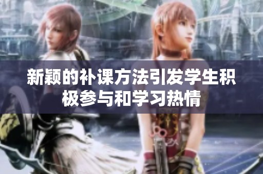 新颖的补课方法引发学生积极参与和学习热情