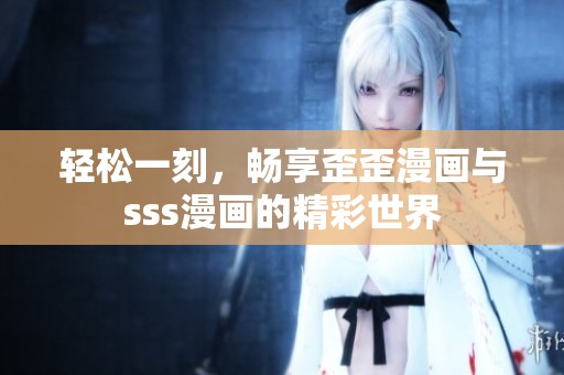 轻松一刻，畅享歪歪漫画与sss漫画的精彩世界