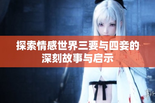 探索情感世界三要与四妾的深刻故事与启示