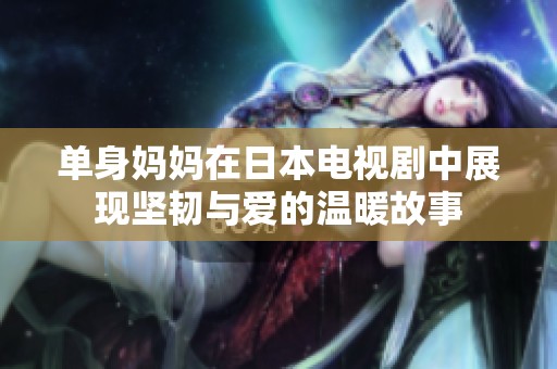 单身妈妈在日本电视剧中展现坚韧与爱的温暖故事