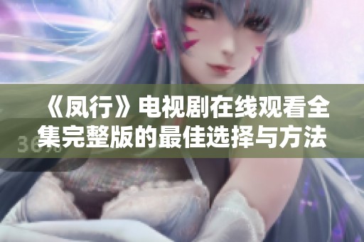 《凤行》电视剧在线观看全集完整版的最佳选择与方法分享