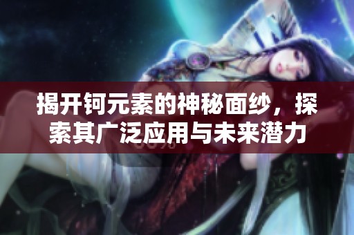 揭开钶元素的神秘面纱，探索其广泛应用与未来潜力