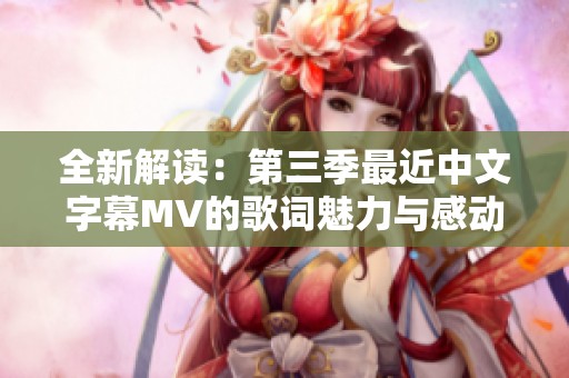 全新解读：第三季最近中文字幕MV的歌词魅力与感动