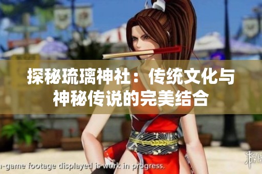 探秘琉璃神社：传统文化与神秘传说的完美结合