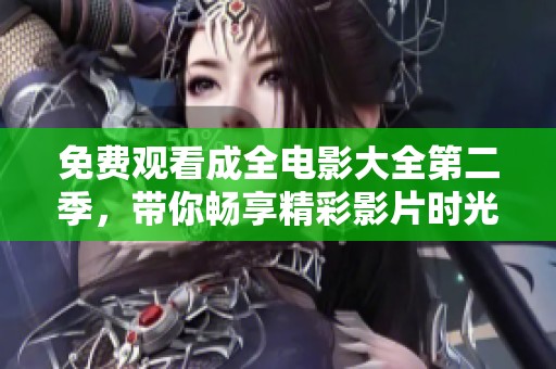 免费观看成全电影大全第二季，带你畅享精彩影片时光
