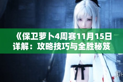 《保卫萝卜4周赛11月15日详解：攻略技巧与全胜秘笈解析》