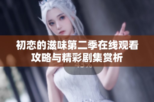 初恋的滋味第二季在线观看攻略与精彩剧集赏析
