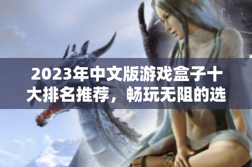 2023年中文版游戏盒子十大排名推荐，畅玩无阻的选择指南