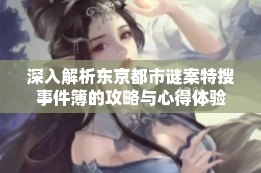 深入解析东京都市谜案特搜事件簿的攻略与心得体验