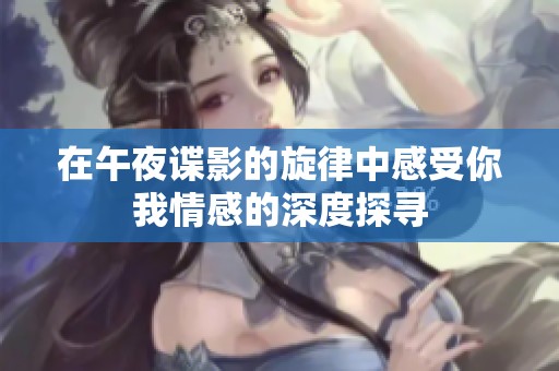 在午夜谍影的旋律中感受你我情感的深度探寻