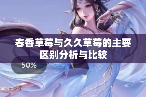 春香草莓与久久草莓的主要区别分析与比较