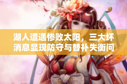 湖人遭遇惨败太阳，三大坏消息显现防守与替补失衡问题