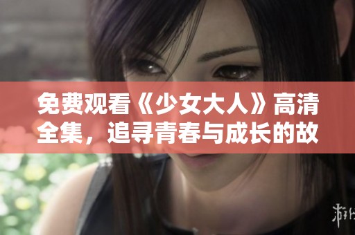 免费观看《少女大人》高清全集，追寻青春与成长的故事