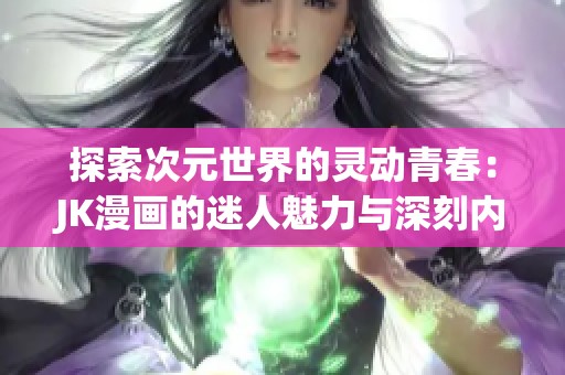 探索次元世界的灵动青春：JK漫画的迷人魅力与深刻内涵