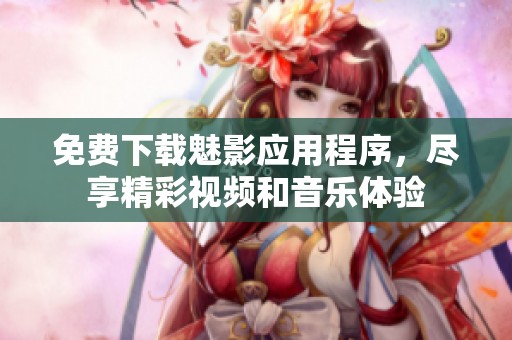 免费下载魅影应用程序，尽享精彩视频和音乐体验