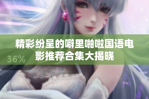 精彩纷呈的噼里啪啦国语电影推荐合集大揭晓