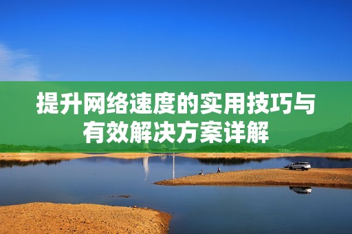 提升网络速度的实用技巧与有效解决方案详解