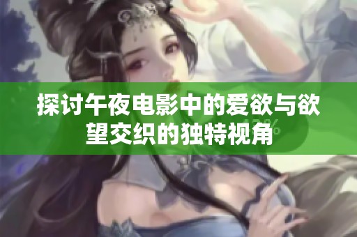 探讨午夜电影中的爱欲与欲望交织的独特视角
