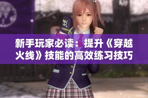 新手玩家必读：提升《穿越火线》技能的高效练习技巧