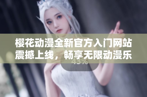 樱花动漫全新官方入门网站震撼上线，畅享无限动漫乐趣