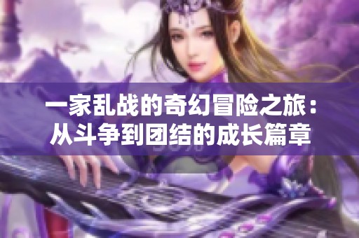 一家乱战的奇幻冒险之旅：从斗争到团结的成长篇章