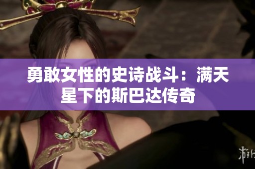 勇敢女性的史诗战斗：满天星下的斯巴达传奇