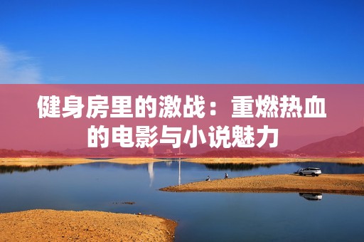 健身房里的激战：重燃热血的电影与小说魅力