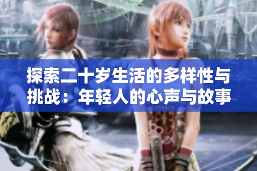 探索二十岁生活的多样性与挑战：年轻人的心声与故事