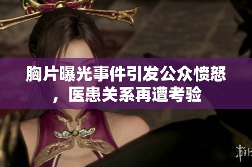 胸片曝光事件引发公众愤怒，医患关系再遭考验