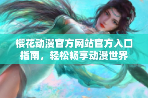 樱花动漫官方网站官方入口指南，轻松畅享动漫世界