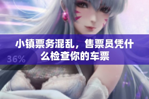 小镇票务混乱，售票员凭什么检查你的车票