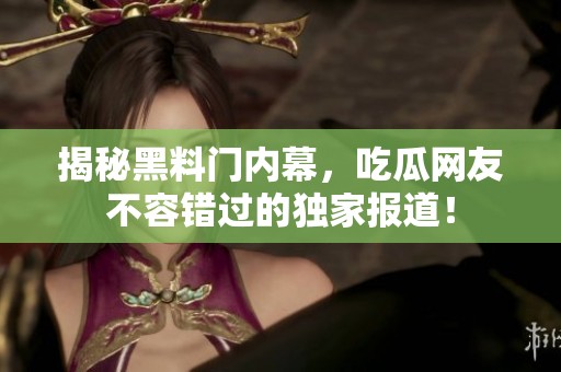 揭秘黑料门内幕，吃瓜网友不容错过的独家报道！