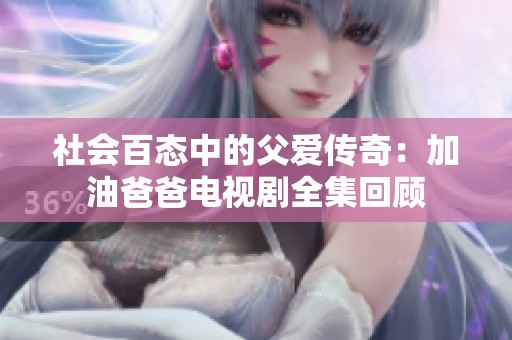 社会百态中的父爱传奇：加油爸爸电视剧全集回顾