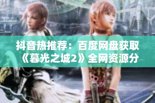 抖音热推荐：百度网盘获取《暮光之城2》全网资源分享
