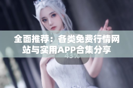 全面推荐：各类免费行情网站与实用APP合集分享