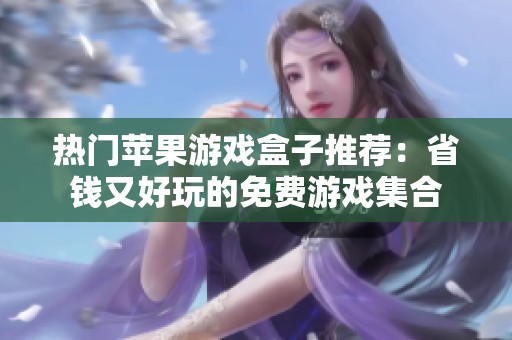 热门苹果游戏盒子推荐：省钱又好玩的免费游戏集合