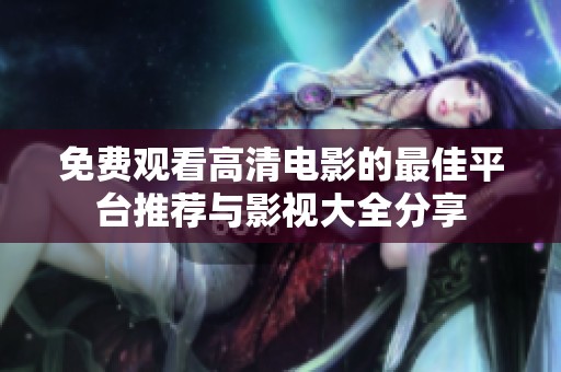免费观看高清电影的最佳平台推荐与影视大全分享