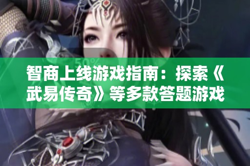智商上线游戏指南：探索《武易传奇》等多款答题游戏的乐趣与策略
