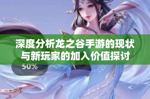 深度分析龙之谷手游的现状与新玩家的加入价值探讨